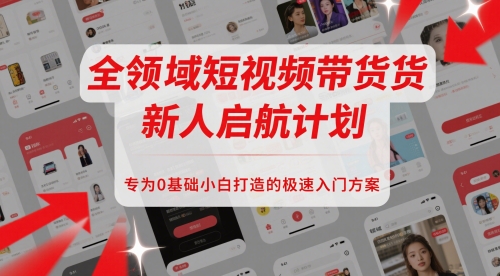 全领域短视频带货新人启航计划，专为0基础小白打造的极速入门方案——生财有道创业项目网-生财有道