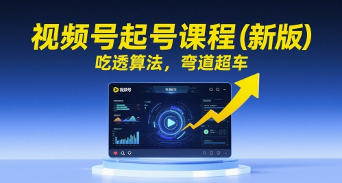 视频号起号课程（新版），吃透算法，弯道超车——生财有道创业项目网-生财有道