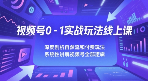 视频号0-1实战玩法线上课，深度剖析自然流和付费玩法，统性讲解视频号全部逻辑——生财有道创业项目网-生财有道