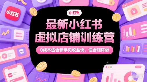 最新小红书虚拟店铺训练营，0成本适合新手见收益快，适合矩阵做——生财有道创业项目网-生财有道