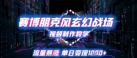 赛博朋克风玄幻战场视频制作教学，流量暴涨单日变现1k+——生财有道创业项目网-生财有道