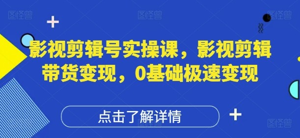 影视剪辑号实操课，影视剪辑带货变现，0基础极速变现——生财有道创业项目网-生财有道