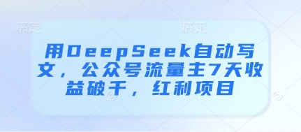 用DeepSeek自动写文，公众号流量主7天收益破千，红利项目——生财有道创业项目网-生财有道