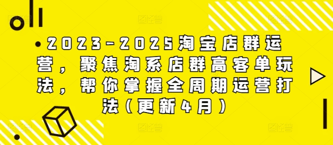 2023-2025淘宝店群运营，聚焦淘系店群高客单玩法，帮你掌握全周期运营打法(更新4月)——生财有道创业项目网-生财有道