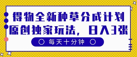 得物全新种草分成计划，原创独家玩法，每天只需十分钟，单日稳定变现多张【揭秘】——生财有道创业项目网-生财有道