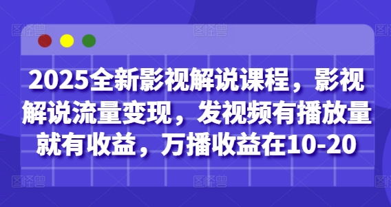 2025全新影视解说课程，影视解说流量变现，发视频有播放量就有收益，万播收益在10-20——生财有道创业项目网-生财有道