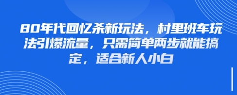 80年代回忆杀新玩法，村里班车玩法引爆流量，只需简单两步就能搞定，适合新人小白——生财有道创业项目网-生财有道