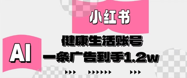 小红书AI健康生活账号，作品制作简单好变现，一条广告到手1.2w——生财有道创业项目网-生财有道