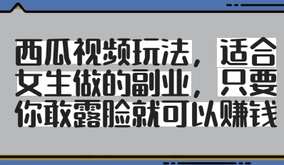 西瓜视频玩法，适合女生做的副业，只要你敢露脸就有收益——生财有道创业项目网-生财有道