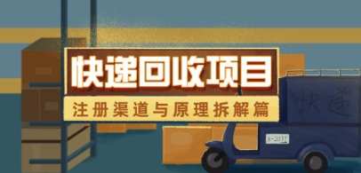 快递回收项目拆解_注册渠道与全流程原理解析——生财有道创业项目网-生财有道