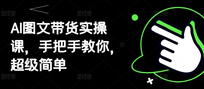 AI图文带货实操课，手把手教你，超级简单——生财有道创业项目网-生财有道