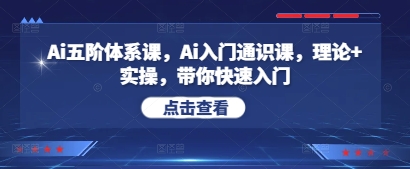 Ai五阶体系课，Ai入门通识课，理论+实操，带你快速入门——生财有道创业项目网-生财有道