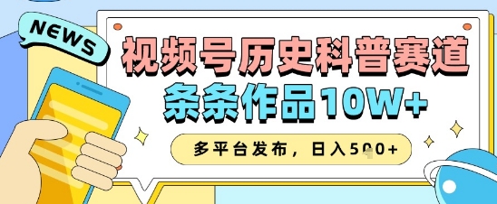 视频号历史科普赛道，条条作品10W+，多平台发布，助你变现收益翻倍——生财有道创业项目网-生财有道