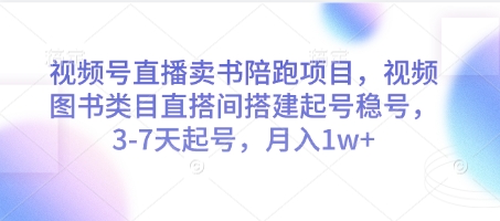 视频号直播卖书陪跑项目，视频号图书类目直搭间搭建起号稳号，3-7天起号，月入1w+——生财有道创业项目网-生财有道