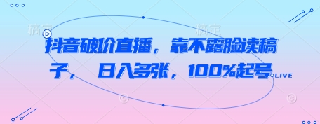 抖音破价直播，靠不露脸读稿子， 日入多张，100%起号——生财有道创业项目网-生财有道