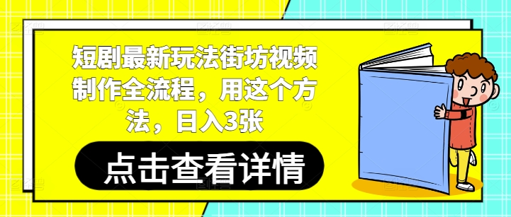 短剧最新玩法街坊视频制作全流程，用这个方法，日入3张——生财有道创业项目网-生财有道
