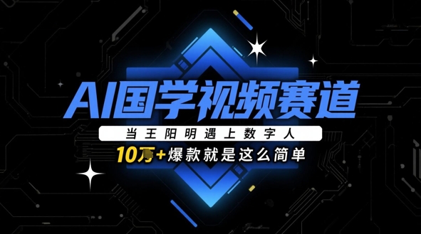 AI国学视频赛道：当王阳明遇上数字人，10w+爆款就是这么简单——生财有道创业项目网-生财有道