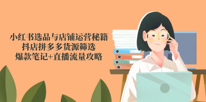 （14896期）小红书选品与店铺运营秘籍，抖店拼多多货源筛选，爆款笔记+直播流量攻略_生财有道创业项目网-生财有道