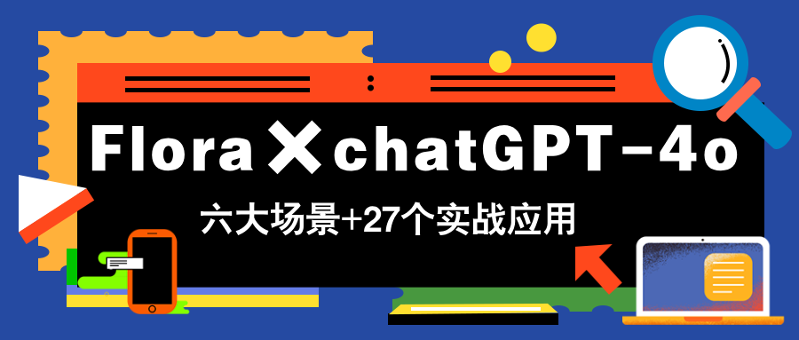 （14668期）Flora×chatGPT-4o，带你玩转六大场景的27个实战应用，学完立即变现_生财有道创业项目网-生财有道