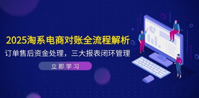（14717期）2025淘系电商对账全流程解析，订单售后资金处理，三大报表闭环管理_生财有道创业项目网-生财有道