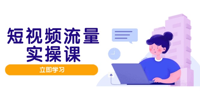 （14727期）短视频流量实战班，人设打造内容优化，矩阵投放管控有序，助力流量变现路_生财有道创业项目网-生财有道