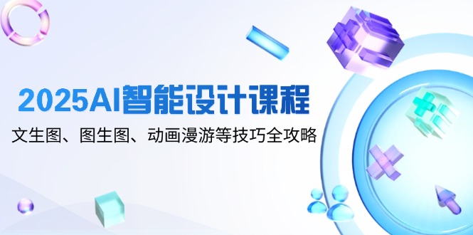 （14720期）2025AI智能设计课程，文生图、图生图、动画漫游等技巧全攻略_生财有道创业项目网-生财有道