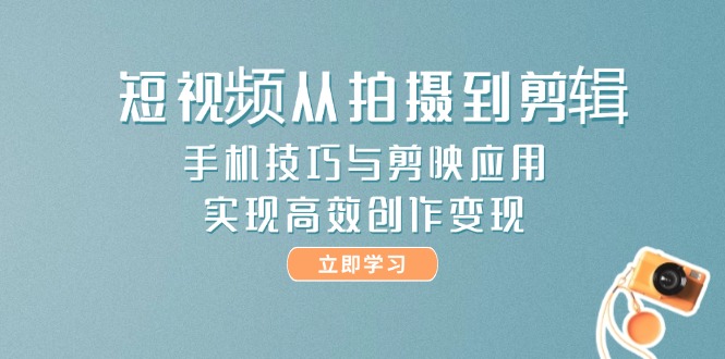 （14867期）短视频从拍摄到剪辑，手机技巧与剪映应用，实现高效创作变现_生财有道创业项目网-生财有道