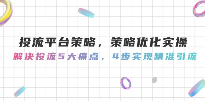 （14862期）投流平台策略，策略优化实操，解决投流5大痛点，4步实现精准引流_生财有道创业项目网-生财有道