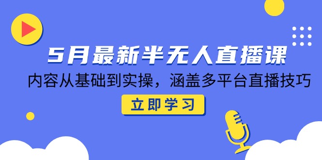 （14888期）5月最新半无人直播课，内容从基础到实操，涵盖多平台直播技巧_生财有道创业项目网-生财有道
