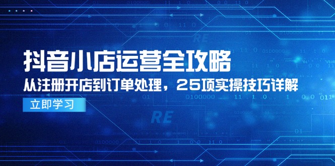 （14939期）抖音小店运营全攻略，从注册开店到订单处理，25项实操技巧详解_生财有道创业项目网-生财有道