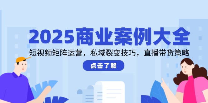 （14916期）2025商业案例大全，短视频矩阵运营，私域裂变技巧，直播带货策略_生财有道创业项目网-生财有道