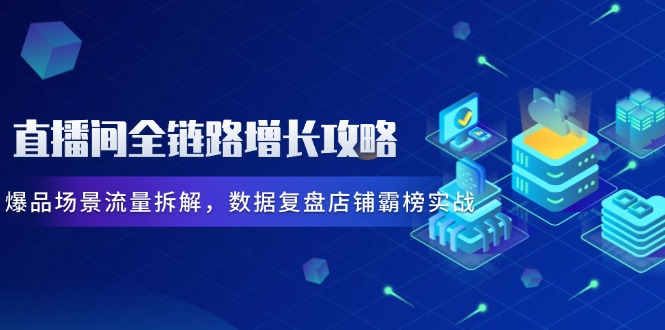 （14721期）直播间全链路增长攻略，爆品场景流量拆解，数据复盘店铺霸榜实战_生财有道创业项目网-生财有道
