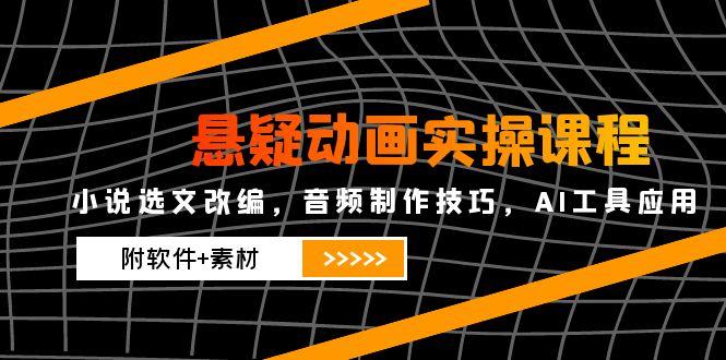 （14890期）悬疑动画实操课程，小说选文改编，音频制作技巧，AI工具应用（附软件+素材_生财有道创业项目网-生财有道