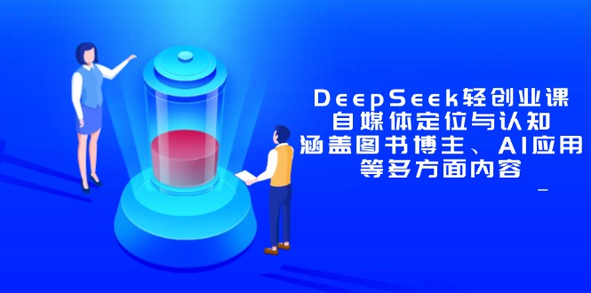 （14648期）DeepSeek轻创业课：自媒体定位与认知，涵盖图书博主、AI应用等多方面内容_生财有道创业项目网-生财有道