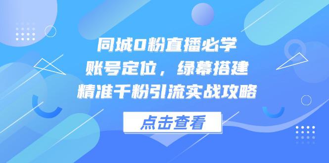 （14827期）同城0粉直播必学，账号定位，绿幕搭建，精准千粉引流实战攻略_生财有道创业项目网-生财有道