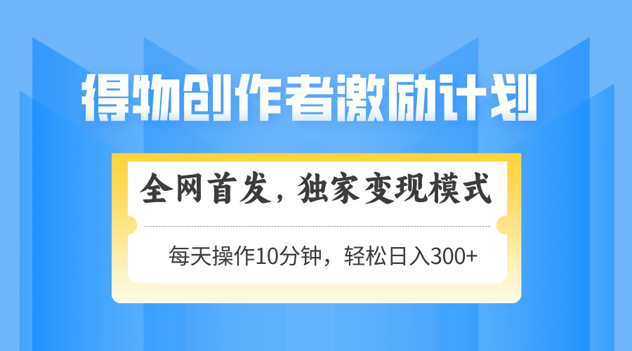 （14697期）得物创作者激励，变现模式，轻松上手，日入300+可矩阵，可放大_生财有道创业项目网-生财有道