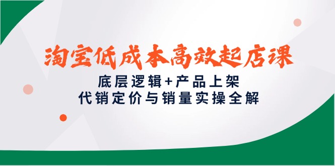 （14842期）淘宝低成本高效起店课，底层逻辑+产品上架，代销定价与销量实操全解_生财有道创业项目网-生财有道