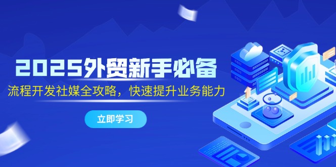 （14829期）2025外贸新手必备，流程开发社媒全攻略，快速提升业务能力_生财有道创业项目网-生财有道