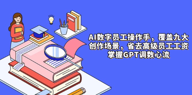 （14740期）AI数字员工操作手，9大场景内容创作，省去高级员工工资，掌握GPT调数心流_生财有道创业项目网-生财有道