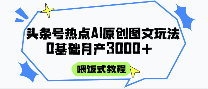 头条号热点AI图文攻略，喂饭式教程+0基础月产3000+_生财有道创业网-生财有道