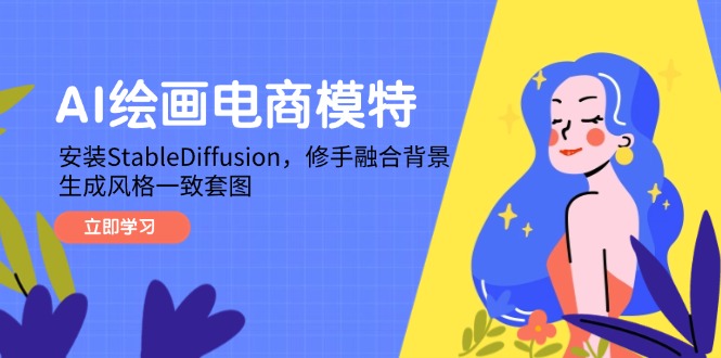 （14741期）AI绘画电商模特，安装StableDiffusion，修手融合背景，生成风格一致套图_生财有道创业项目网-生财有道