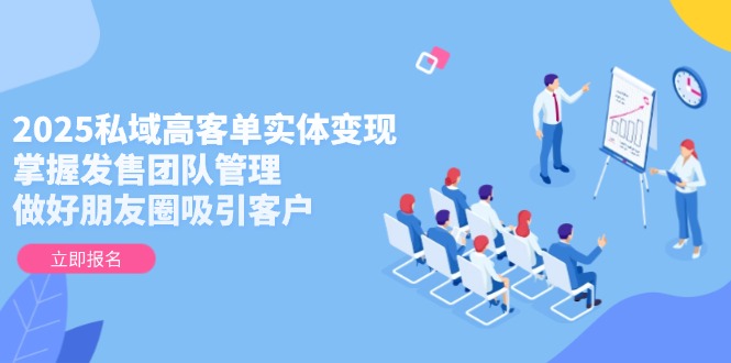 （14792期）2025私域高客单实体变现，掌握发售团队管理，做好朋友圈吸引客户_生财有道创业项目网-生财有道