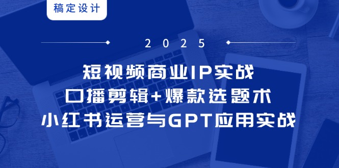 （14793期）短视频商业IP实战6期：口播剪辑+爆款选题术，小红书运营与GPT应用实战_生财有道创业项目网-生财有道