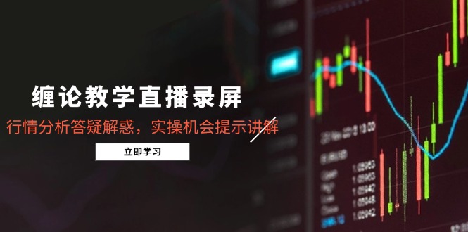 （14807期）缠论教学直播录屏，行情分析答疑解惑，实操机会提示讲解（5月）_生财有道创业项目网-生财有道