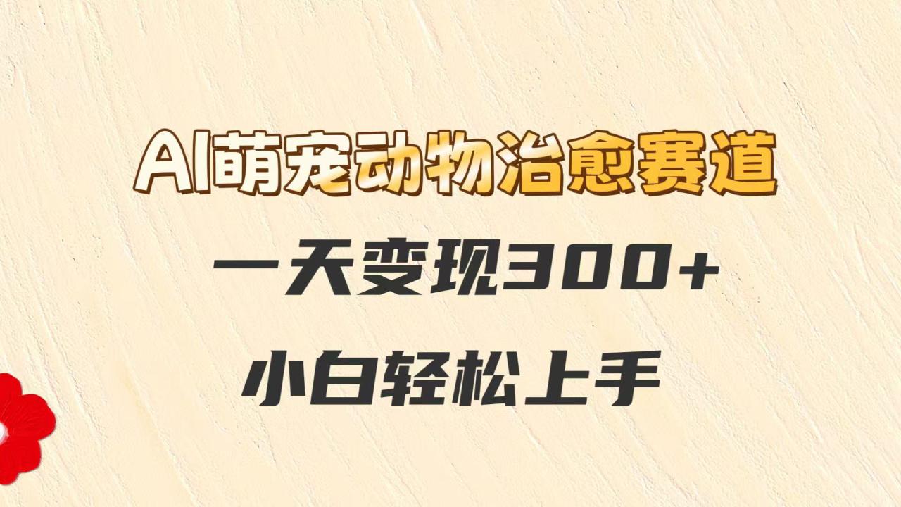 AI萌宠动物治愈赛道，一天变现300+，小白轻松上手_生财有道创业网-生财有道