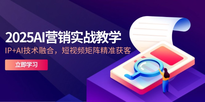 （14812期）2025AI营销实战教学-5月，IP+AI技术融合，短视频矩阵精准获客_生财有道创业项目网-生财有道