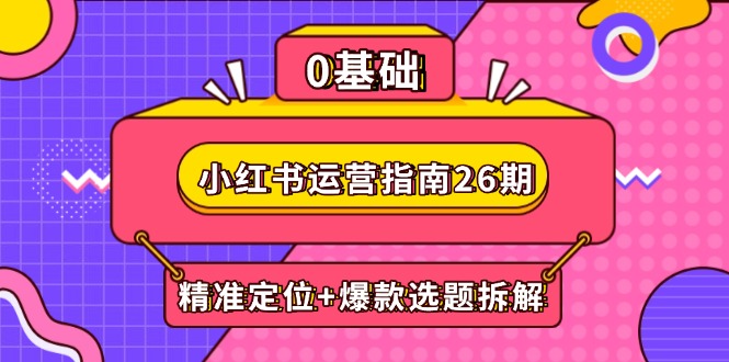 （14795期）小红书运营指南26期：精准定位+爆款选题拆解,DeepSeek辅助创作与电商变现_生财有道创业项目网-生财有道