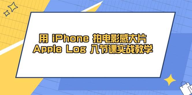 用iPhone拍电影感大片，Apple Log 8节课实战教学（课件+素材）_生财有道创业网-生财有道