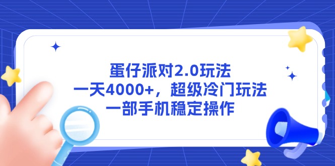 （14901期）蛋仔派对2.0玩法，一天4000+，超级冷门玩法，一部手机稳定操作_生财有道创业项目网-生财有道