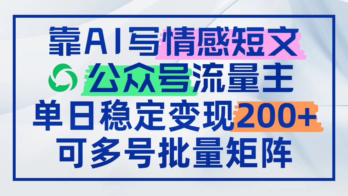 （14712期）靠AI写情感短文，公众号流量主日赚200+，可多号批量矩阵_生财有道创业项目网-生财有道
